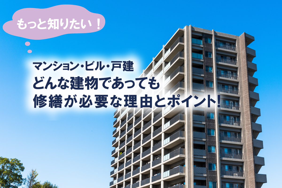 もっと知りたい！どんな建物であっても修繕が必要な理由とポイント！