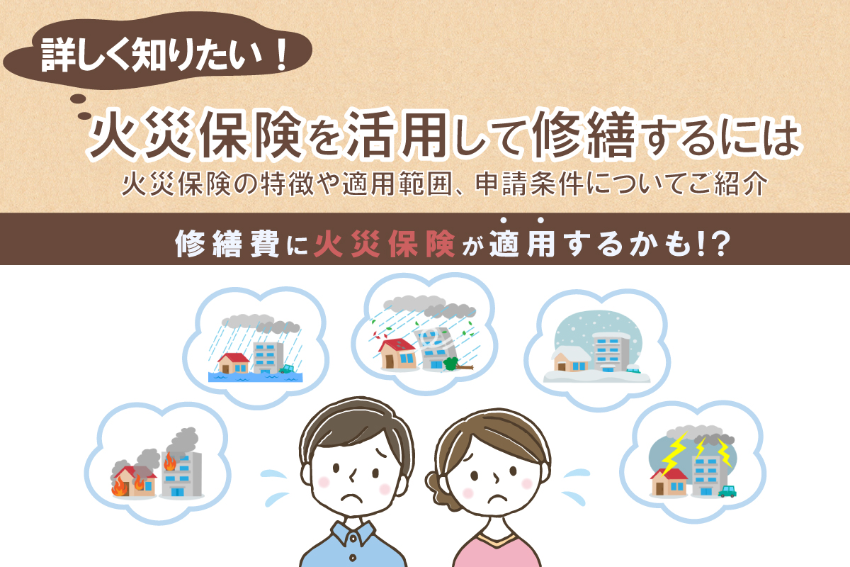 詳しく知りたい！火災保険を活用して修繕するには -火災保険の特徴や適用範囲、申請条件についてご紹介-