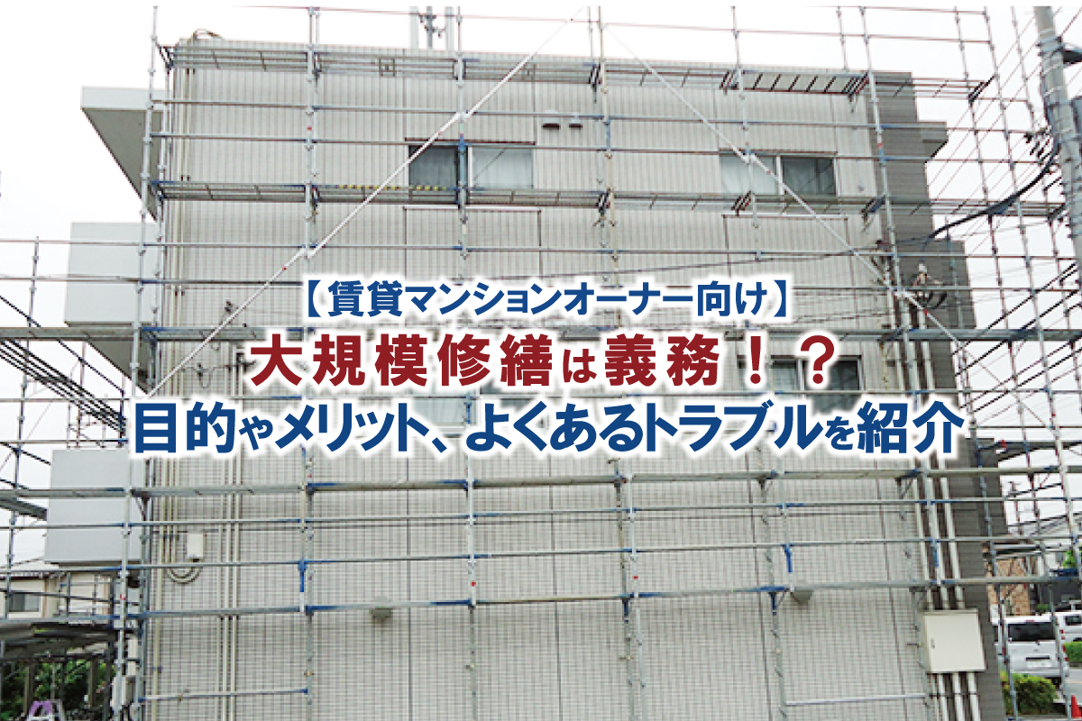 賃貸マンションオーナー様向け　 大規模修繕は義務！？目的やメリット、よくあるトラブルをご紹介