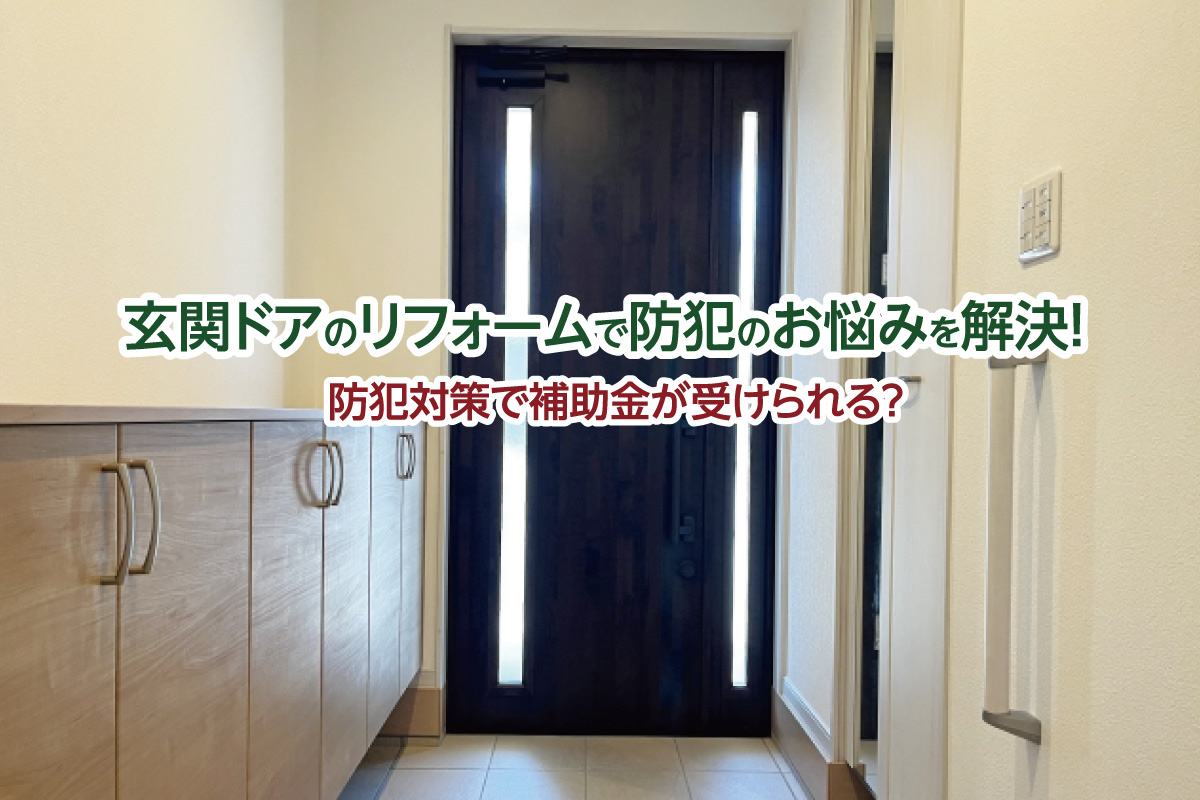 玄関ドアのリフォームで防犯のお悩みを解決！ 防犯対策で補助金が受けられる？