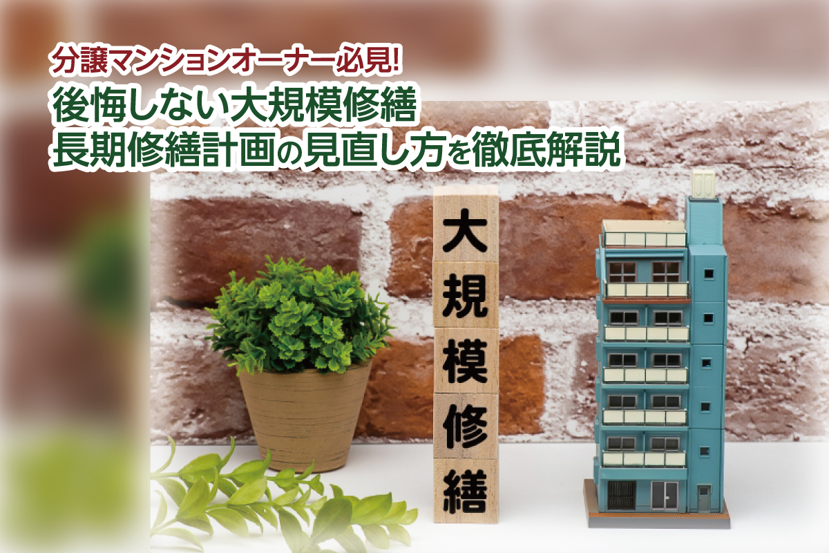 マンションオーナー必見！ 後悔しない大規模修繕。長期修繕計画の見直し方を徹底解説