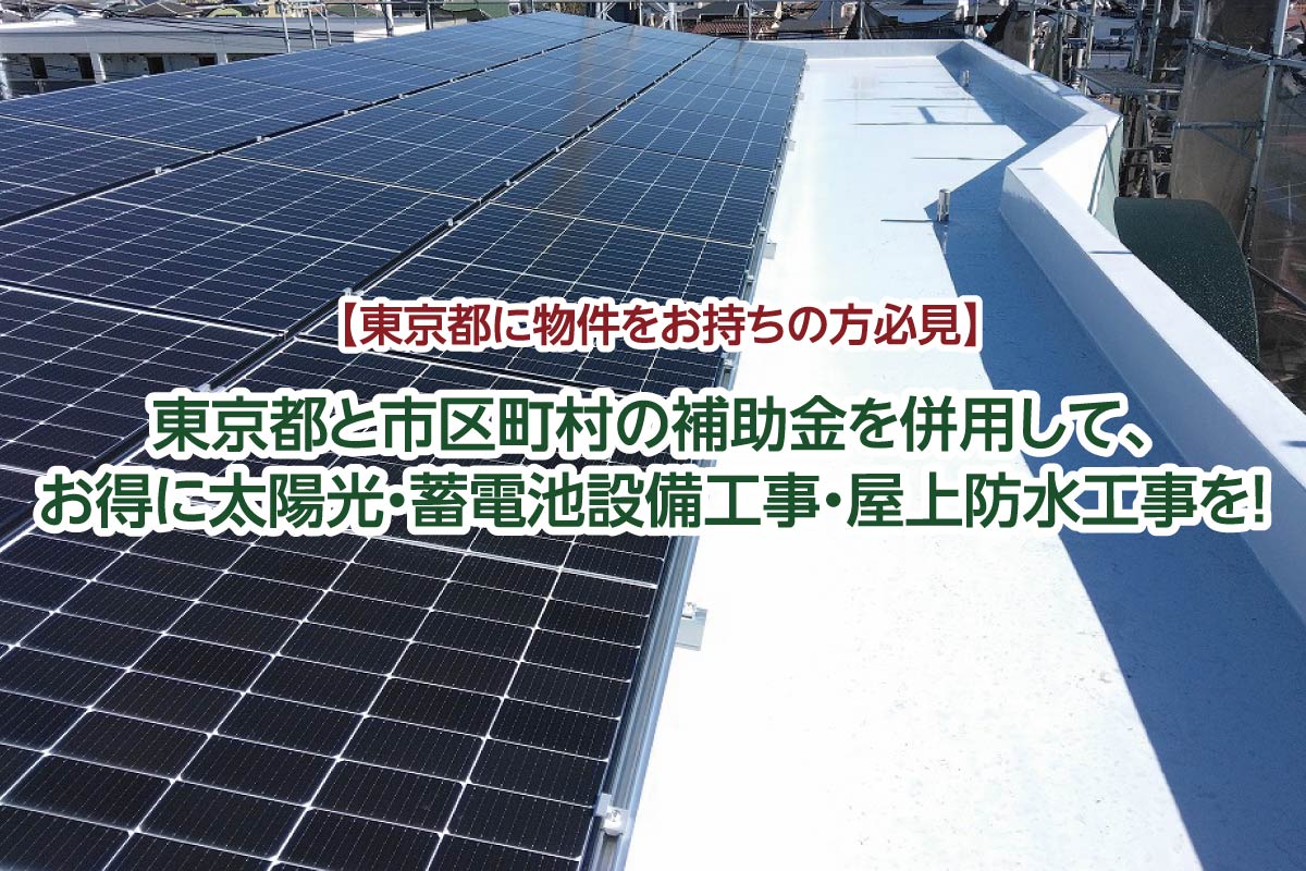 【東京都に物件をお持ちの方必見】 東京都と市区町村の補助金を併用して、 お得に太陽光・蓄電池設備工事・屋上防水工事を！
