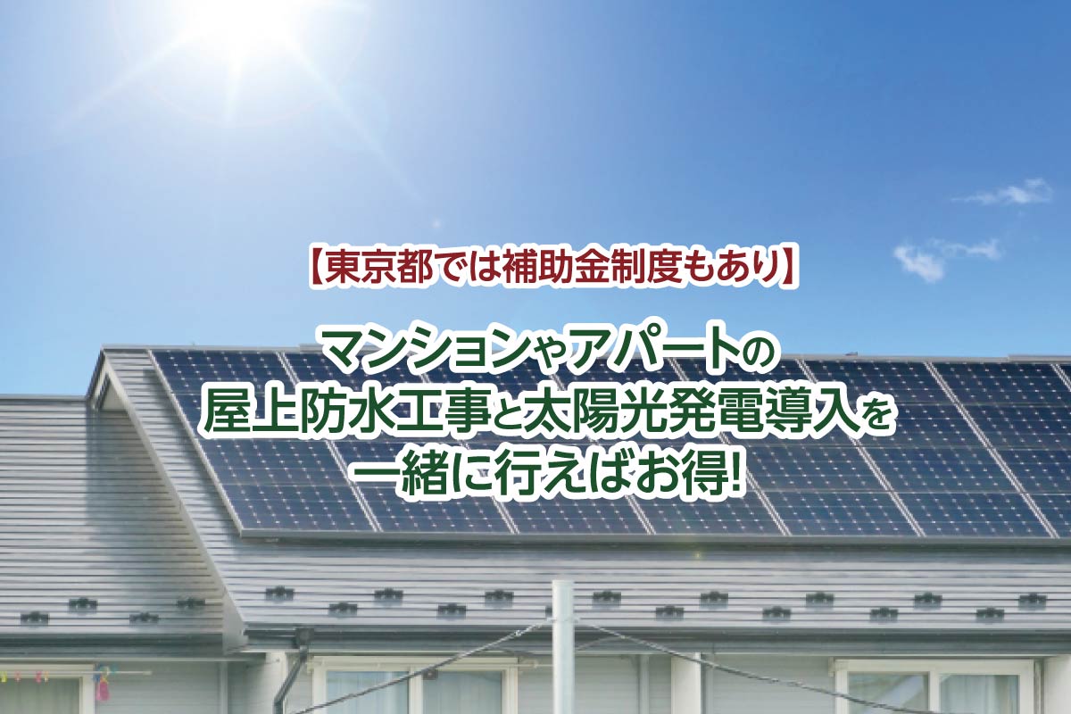 マンションやアパートの屋上防水と太陽光発電導入は一緒に行えばお得!【東京都では補助金制度もあり】