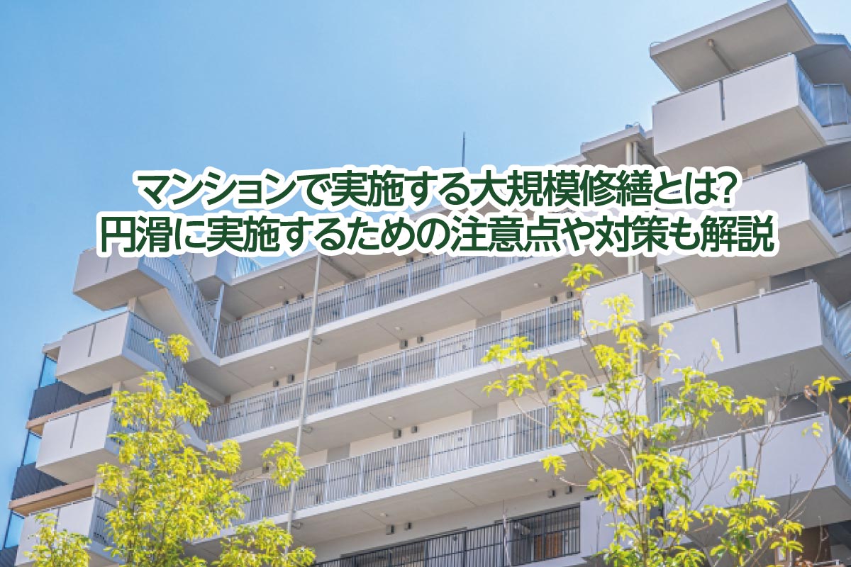 マンションで実施する大規模修繕とは？円滑に実施するための注意点や対策も解説
